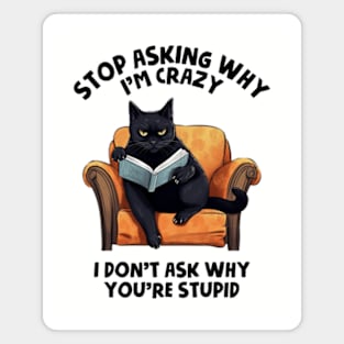 Stop Asking Why I'm Crazy - I Don't Ask Why You're Stupid Magnet